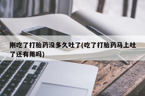 米非司酮片微信下单联系方式刚吃了打胎药没多久吐了(吃了打胎药马上吐了还有用吗)