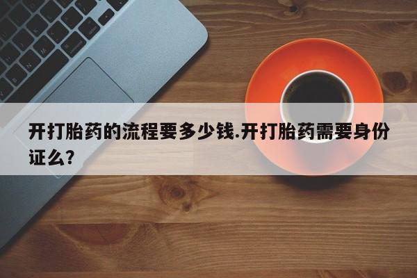 米非司酮片微信下单联系方式开打胎药的流程要多少钱.开打胎药需要身份证么？