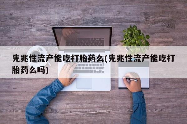 米非司酮片微信下单联系方式先兆性流产能吃打胎药么(先兆性流产能吃打胎药么吗)