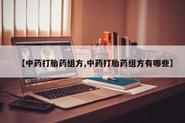 米非司酮片微信下单联系方式【中药打胎药组方,中药打胎药组方有哪些】