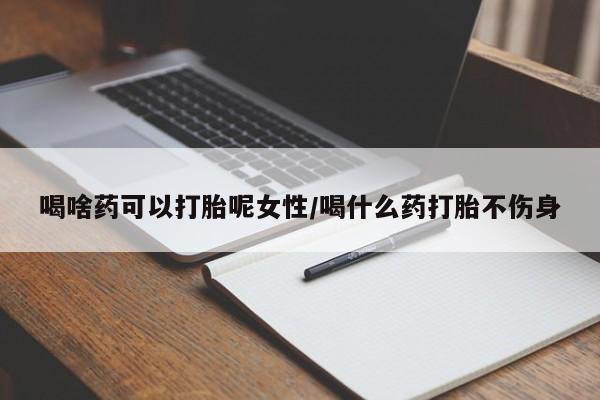 米非司酮片微信下单联系方式喝啥药可以打胎呢女性/喝什么药打胎不伤身