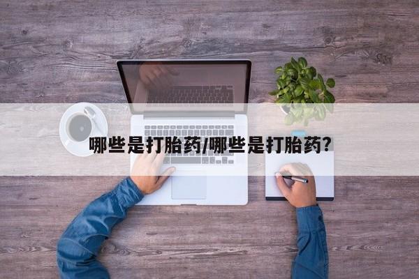 米非司酮片微信下单联系方式哪些是打胎药/哪些是打胎药?