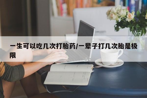 米非司酮片微信下单联系方式一生可以吃几次打胎药/一辈子打几次胎是极限