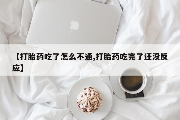 米非司酮片微信下单联系方式【打胎药吃了怎么不通,打胎药吃完了还没反应】