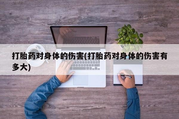 米非司酮片微信下单联系方式打胎药对身体的伤害(打胎药对身体的伤害有多大)