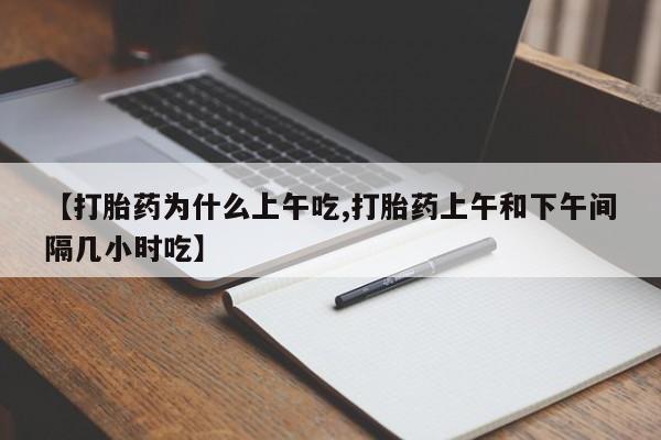 米非司酮片微信下单联系方式【打胎药为什么上午吃,打胎药上午和下午间隔几小时吃】