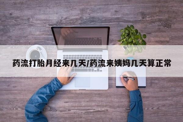 米非司酮片微信下单联系方式药流打胎月经来几天/药流来姨妈几天算正常