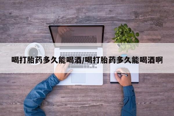 米非司酮片微信下单联系方式喝打胎药多久能喝酒/喝打胎药多久能喝酒啊