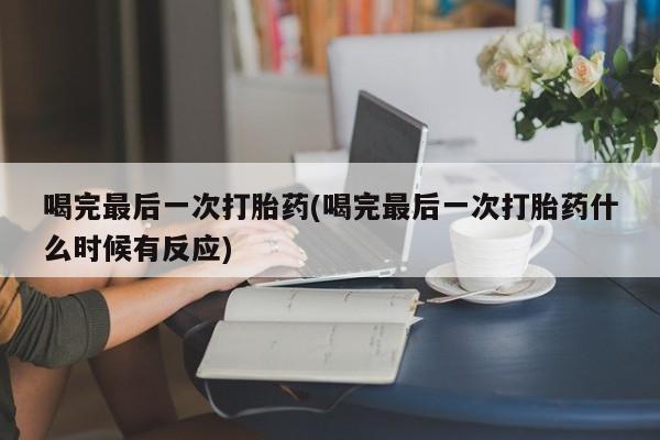米非司酮片微信下单联系方式喝完最后一次打胎药(喝完最后一次打胎药什么时候有反应)