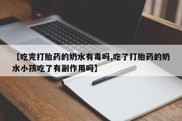 米非司酮片微信下单联系方式【吃完打胎药的奶水有毒吗,吃了打胎药的奶水小孩吃了有副作用吗】