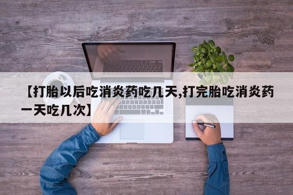 米非司酮片微信下单联系方式【打胎以后吃消炎药吃几天,打完胎吃消炎药一天吃几次】