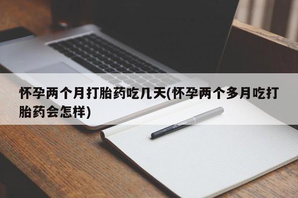 米非司酮片微信下单联系方式怀孕两个月打胎药吃几天(怀孕两个多月吃打胎药会怎样)