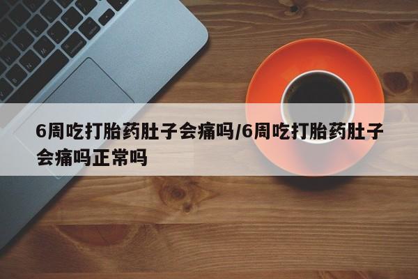 米非司酮片微信下单联系方式6周吃打胎药肚子会痛吗/6周吃打胎药肚子会痛吗正常吗