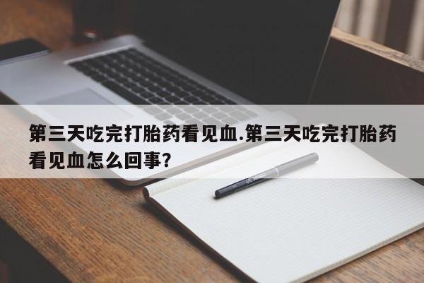 米非司酮片微信下单联系方式第三天吃完打胎药看见血.第三天吃完打胎药看见血怎么回事？